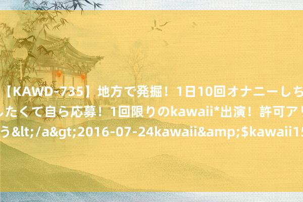 【KAWD-735】地方で発掘！1日10回オナニーしちゃう絶倫少女がセックスしたくて自ら応募！1回限りのkawaii*出演！許可アリAV発売 佐々木ゆう</a>2016-07-24kawaii&$kawaii151分钟 8月1日基金净值：工银文学产业股票A最新净值2.487，跌1.15%