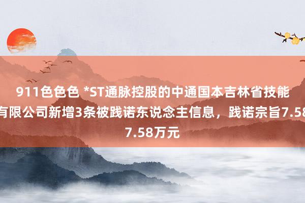 911色色色 *ST通脉控股的中通国本吉林省技能工作有限公司新增3条被践诺东说念主信息，践诺宗旨7.58万元