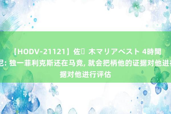 【HODV-21121】佐々木マリアベスト 4時間 西蒙尼: 独一菲利克斯还在马竞， 就会把柄他的证据对他进行评估