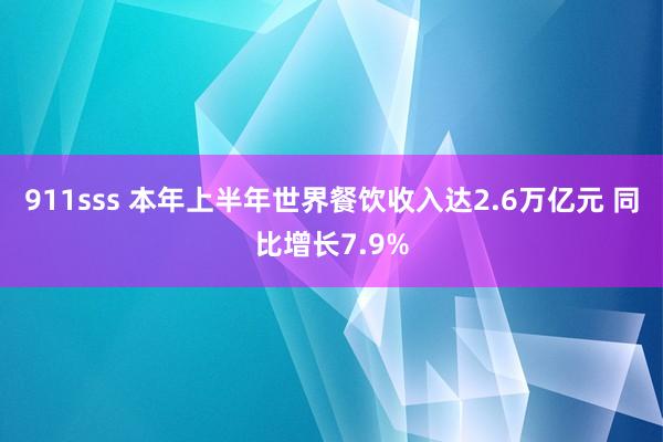 911sss 本年上半年世界餐饮收入达2.6万亿元 同比增长7.9%