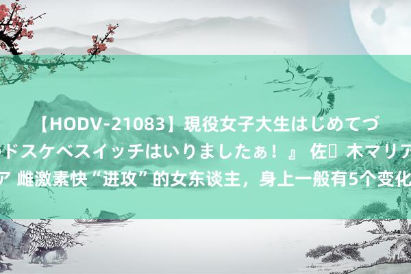 【HODV-21083】現役女子大生はじめてづくしのセックス 『私のドスケベスイッチはいりましたぁ！』 佐々木マリア 雌激素快“进攻”的女东谈主，身上一般有5个变化，1个不占，诠释还年青