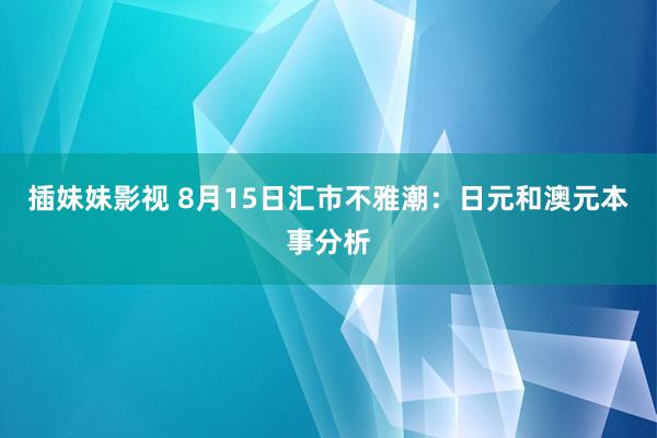 插妹妹影视 8月15日汇市不雅潮：日元和澳元本事分析