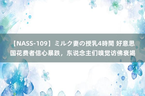 【NASS-109】ミルク妻の授乳4時間 好意思国花费者信心暴跌，东说念主们嗅觉访佛衰竭