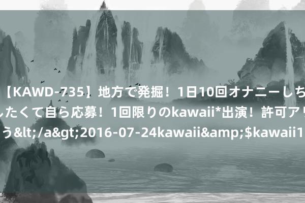 【KAWD-735】地方で発掘！1日10回オナニーしちゃう絶倫少女がセックスしたくて自ら応募！1回限りのkawaii*出演！許可アリAV発売 佐々木ゆう</a>2016-07-24kawaii&$kawaii151分钟 变废为宝发展路--湖口县金融维持绿色低碳转型企业发展纪实