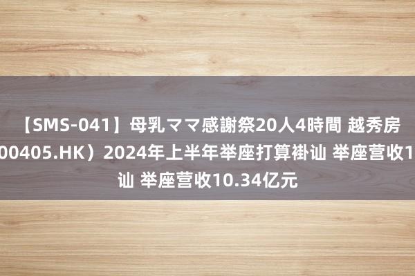 【SMS-041】母乳ママ感謝祭20人4時間 越秀房产基金（00405.HK）2024年上半年举座打算褂讪 举座营收10.34亿元