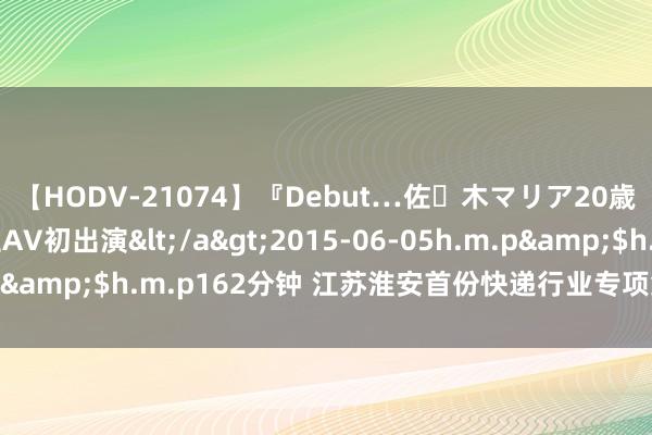 【HODV-21074】『Debut…佐々木マリア20歳』 現役女子大生AV初出演</a>2015-06-05h.m.p&$h.m.p162分钟 江苏淮安首份快递行业专项集体条约缔结