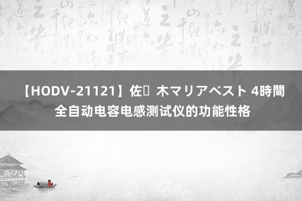 【HODV-21121】佐々木マリアベスト 4時間 全自动电容电感测试仪的功能性格