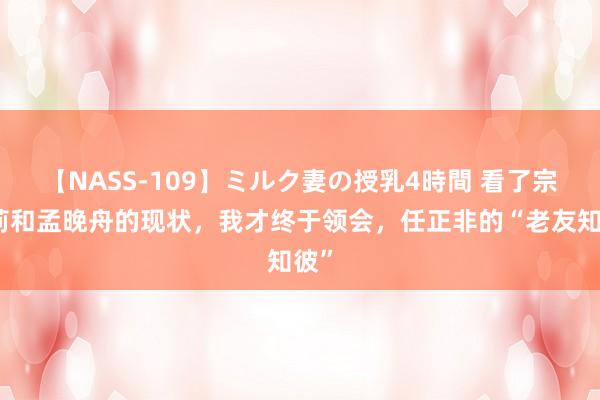 【NASS-109】ミルク妻の授乳4時間 看了宗馥莉和孟晚舟的现状，我才终于领会，任正非的“老友知彼”