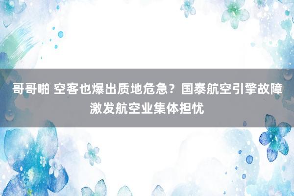 哥哥啪 空客也爆出质地危急？国泰航空引擎故障激发航空业集体担忧