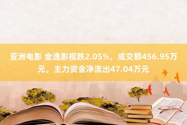 亚洲电影 金逸影视跌2.05%，成交额456.95万元，主力资金净流出47.04万元