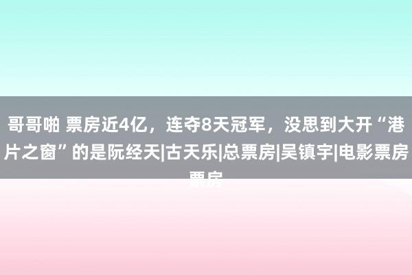 哥哥啪 票房近4亿，连夺8天冠军，没思到大开“港片之窗”的是阮经天|古天乐|总票房|吴镇宇|电影票房