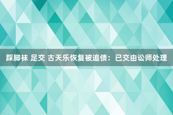 踩脚袜 足交 古天乐恢复被追债：已交由讼师处理