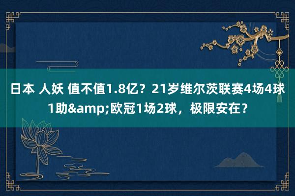 日本 人妖 值不值1.8亿？21岁维尔茨联赛4场4球1助&欧冠1场2球，极限安在？